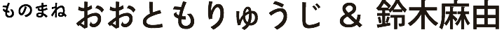 ものまね　おおともりゅうじ＆鈴木麻由